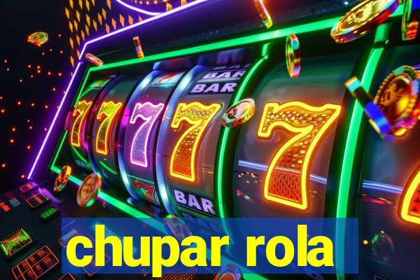 chupar rola